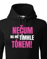 Dámská mikina s vtipným potiskem - Nečum na mě tímhle tónem