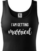 Dámské tričko pro Nevěstu  I´am getting Married