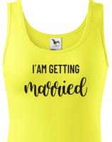 Dámské tričko pro Nevěstu  I´am getting Married