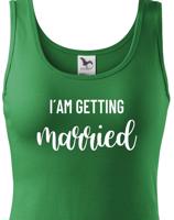 Dámské tričko pro Nevěstu  I´am getting Married