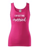 Dámské tričko pro Nevěstu  I´am getting Married