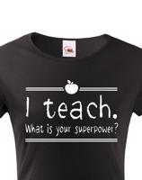 Dámské tričko pro učitelky  I teach. What is your superpower?