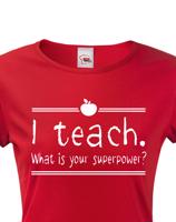 Dámské tričko pro učitelky  I teach. What is your superpower?
