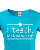 Dámské tričko pro učitelky  I teach. What is your superpower?