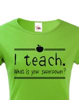 Dámské tričko pro učitelky  I teach. What is your superpower?