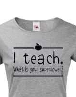 Dámské tričko pro učitelky  I teach. What is your superpower?