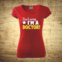 Dámske tričko s motívom Don´t worry, I´m a doctor!