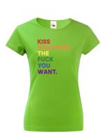 Dámské tričko s potiskem  Kiss whatever the fuck you want - LGBT tričko