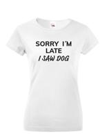 Dámske tričko s potiskem "Sorry, I saw dog - tričko pro milovnice psů