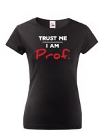 Dámské tričko s potiskem Trust me I am Prof. - ideální dárek