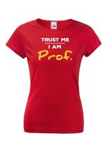 Dámské tričko s potiskem Trust me I am Prof. - ideální dárek