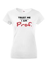 Dámské tričko s potiskem Trust me I am Prof. - ideální dárek