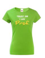 Dámské tričko s potiskem Trust me I am Prof. - ideální dárek
