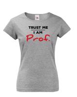 Dámské tričko s potiskem Trust me I am Prof. - ideální dárek