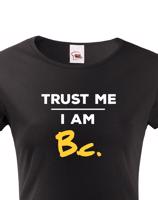 Dámske tričko s potlačou Trust me I am Bc - darček pre bakalárku
