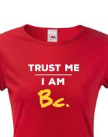 Dámske tričko s potlačou Trust me I am Bc - darček pre bakalárku