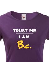 Dámske tričko s potlačou Trust me I am Bc - darček pre bakalárku