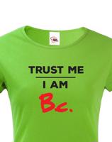 Dámske tričko s potlačou Trust me I am Bc - darček pre bakalárku