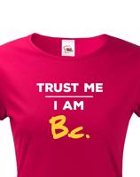 Dámske tričko s potlačou Trust me I am Bc - darček pre bakalárku