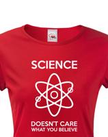 Dámské tričko Science doesn´t care what you believe. Skvělé jako dárek pro milovníky vědy.