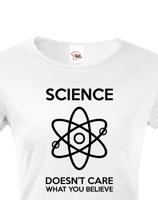 Dámské tričko Science doesn´t care what you believe. Skvělé jako dárek pro milovníky vědy.