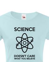 Dámské tričko Science doesn´t care what you believe. Skvělé jako dárek pro milovníky vědy.
