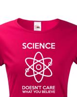 Dámské tričko Science doesn´t care what you believe. Skvělé jako dárek pro milovníky vědy.