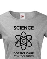 Dámské tričko Science doesn´t care what you believe. Skvělé jako dárek pro milovníky vědy.