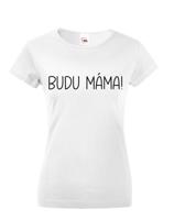 Dámské triko s nápisem Budu máma! - super dárek pro budoucí maminky