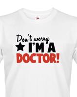 Pánské tričko Don´t worry, I´m a doctor! - ideální dárek pro doktora