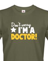 Pánské tričko Don´t worry, I´m a doctor! - ideální dárek pro doktora