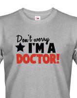 Pánské tričko Don´t worry, I´m a doctor! - ideální dárek pro doktora