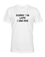 Pánské tričko s potiskem "Sorry, I saw dog - tričko pro milovníky psů