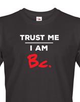 Pánské tričko s potiskem Trust me I am Bc - dárek pro bakaláře
