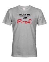 Pánské tričko s potiskem Trust me I am Prof. - dárek pro profesorů