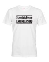 Pánské tričko Scientists dream, Engineers do - dárek který potěší