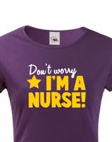 Tričko pro zdravotní sestřičky a sestry Don´t worry, I´m a nurse!