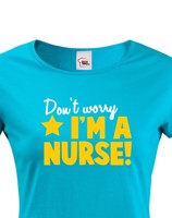 Tričko pro zdravotní sestřičky a sestry Don´t worry, I´m a nurse!