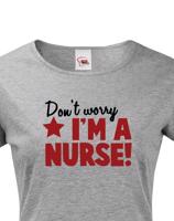 Tričko pro zdravotní sestřičky a sestry Don´t worry, I´m a nurse!