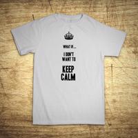 Tričko s motívom What if I Don´t want to keep calm.